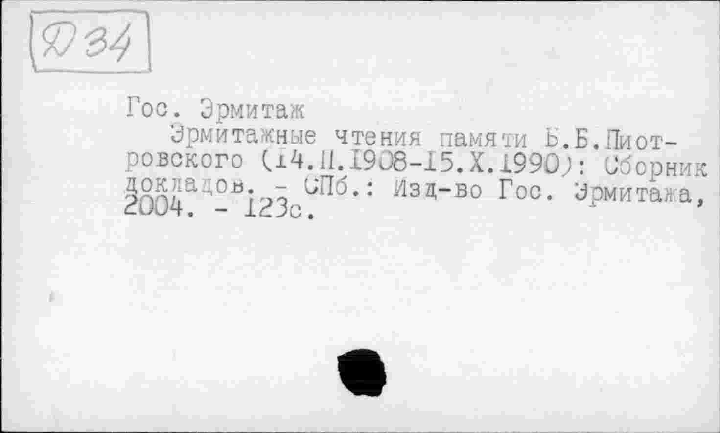 ﻿Гос. Эрмитаж
Эрмитажные чтения памяти Б.Б.Пиотровского U4.1I. I9O8-I5. X. 1990;: Сборник ІОО^^^ІЗЗс'^’ * йза'"’во Гос. Эрмитажа,